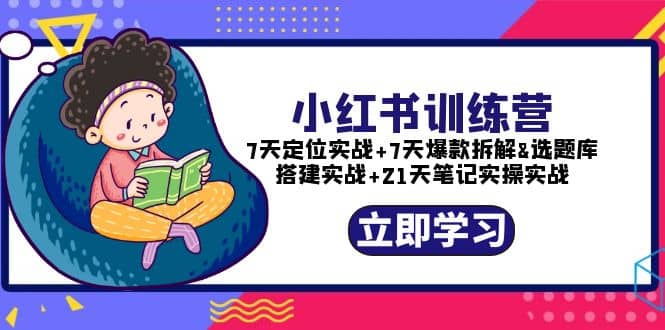 小红书训练营：7天定位实战+7天爆款拆解+选题库搭建实战+21天笔记实操实战搞钱吧-网创项目资源站-副业项目-创业项目-搞钱项目搞钱吧
