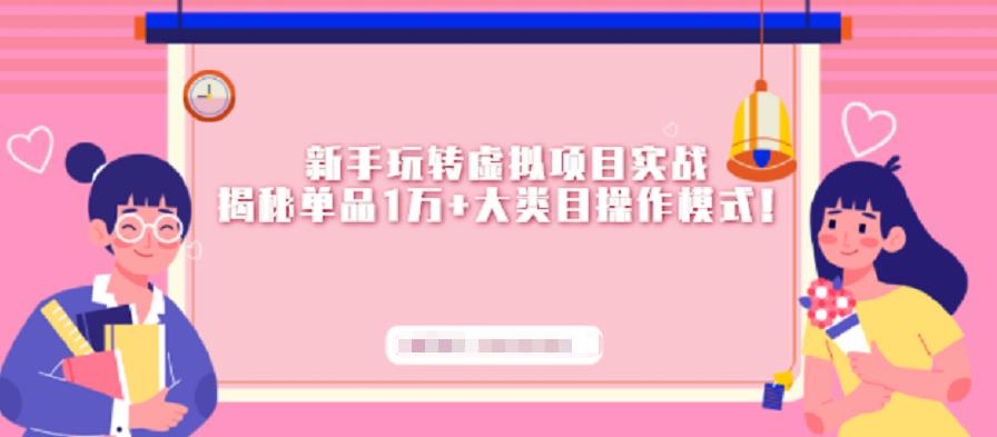 新手玩转虚拟项目实战，揭秘单品1万+大类目操作模式【视频课程】搞钱吧-网创项目资源站-副业项目-创业项目-搞钱项目搞钱吧