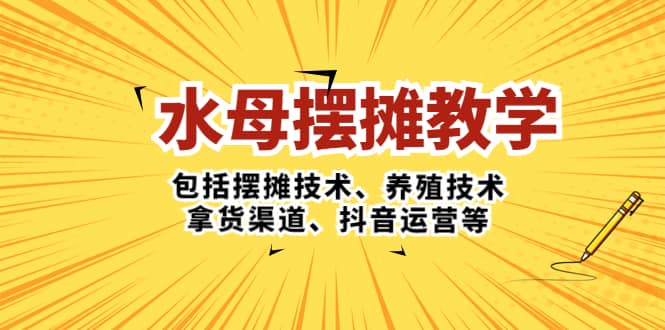 水母·摆摊教学，包括摆摊技术、养殖技术、拿货渠道、抖音运营等搞钱吧-网创项目资源站-副业项目-创业项目-搞钱项目搞钱吧