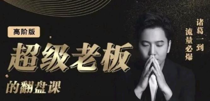 诸葛超级老板的翻盘课（高阶版），实体老板的起号课，诸葛一到流量必爆搞钱吧-网创项目资源站-副业项目-创业项目-搞钱项目搞钱吧