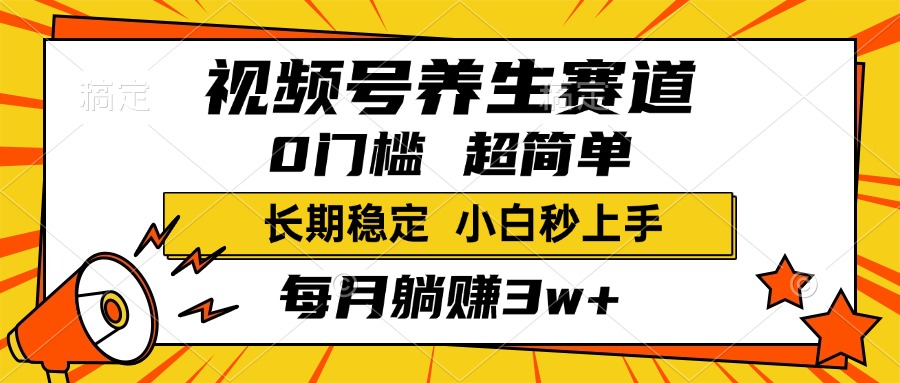 视频号养生赛道，一条视频2000+，超简单，小白轻松月入3w+，长期稳定搞钱吧-网创项目资源站-副业项目-创业项目-搞钱项目搞钱吧