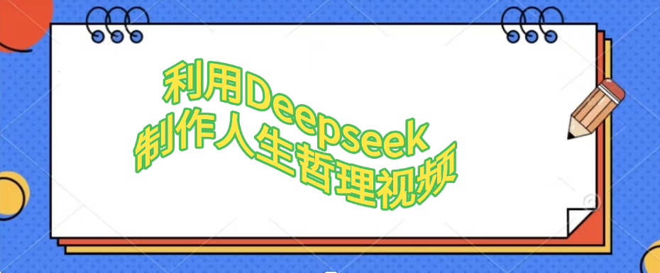 利用，Deepseek，制作人生哲理视频搞钱吧-网创项目资源站-副业项目-创业项目-搞钱项目搞钱吧
