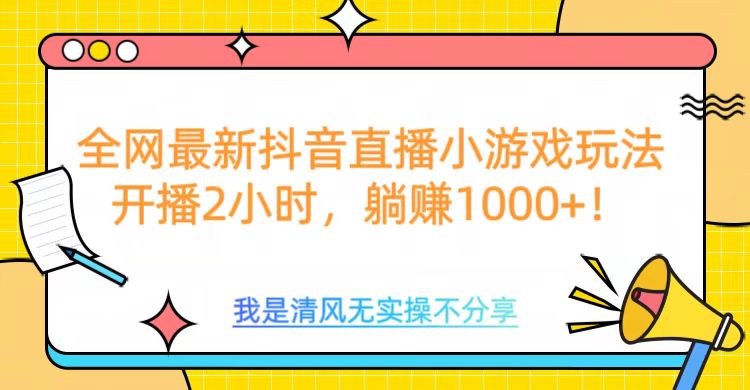 全网首发！抖音直播小游戏全新玩法来袭，仅开播 2 小时，就能轻松躺赚 1000+！搞钱吧-网创项目资源站-副业项目-创业项目-搞钱项目搞钱吧