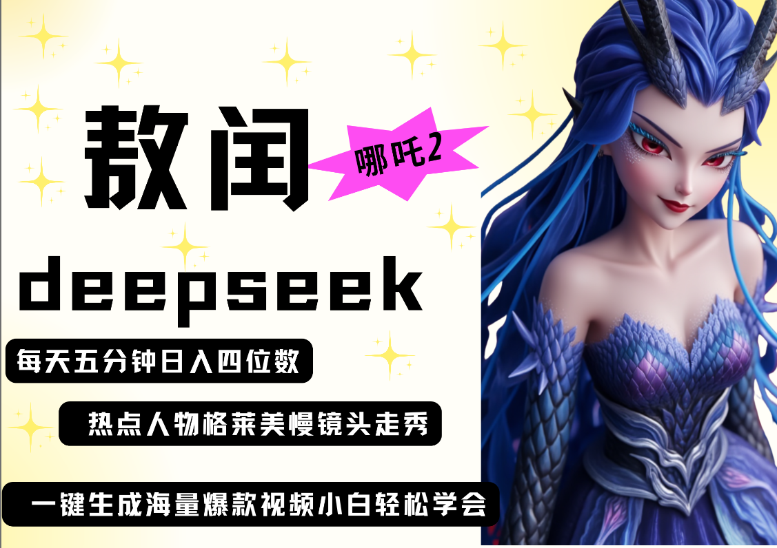 deepseek+哪吒2敖润姑姑走秀+爆款视频   起号快  爆款多 每天五分钟 变现路子非常广 日入四位数 小白 宝妈 上班族副业 都可以轻松做毫无压力搞钱吧-网创项目资源站-副业项目-创业项目-搞钱项目搞钱吧