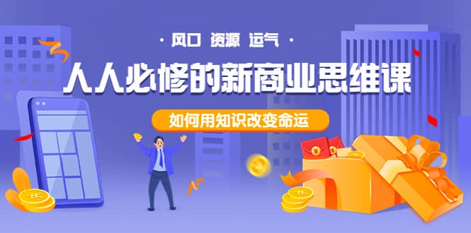 人人必修的新商业思维课：头部财经博主教您，如何用知识改变命运搞钱吧-网创项目资源站-副业项目-创业项目-搞钱项目搞钱吧
