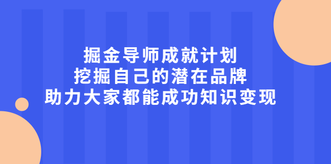 掘金导师成就计划，挖掘自己的潜在品牌，助力大家都能成功知识变现搞钱吧-网创项目资源站-副业项目-创业项目-搞钱项目搞钱吧
