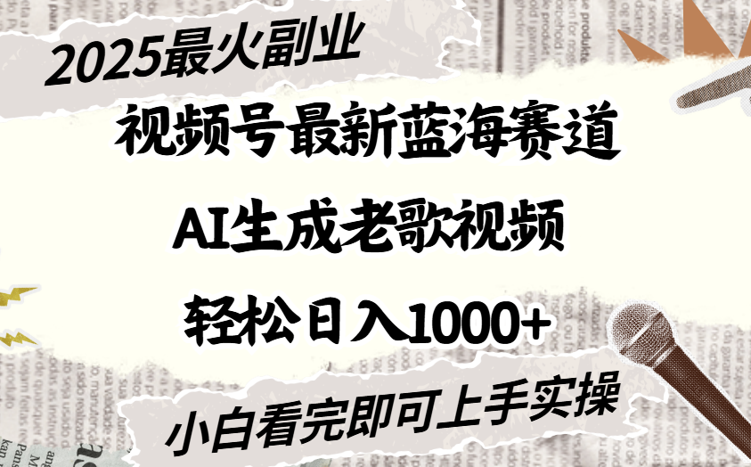 2025最新视频号蓝海赛道，Ai生成老歌视频，小白也可轻松日入1000➕搞钱吧-网创项目资源站-副业项目-创业项目-搞钱项目搞钱吧