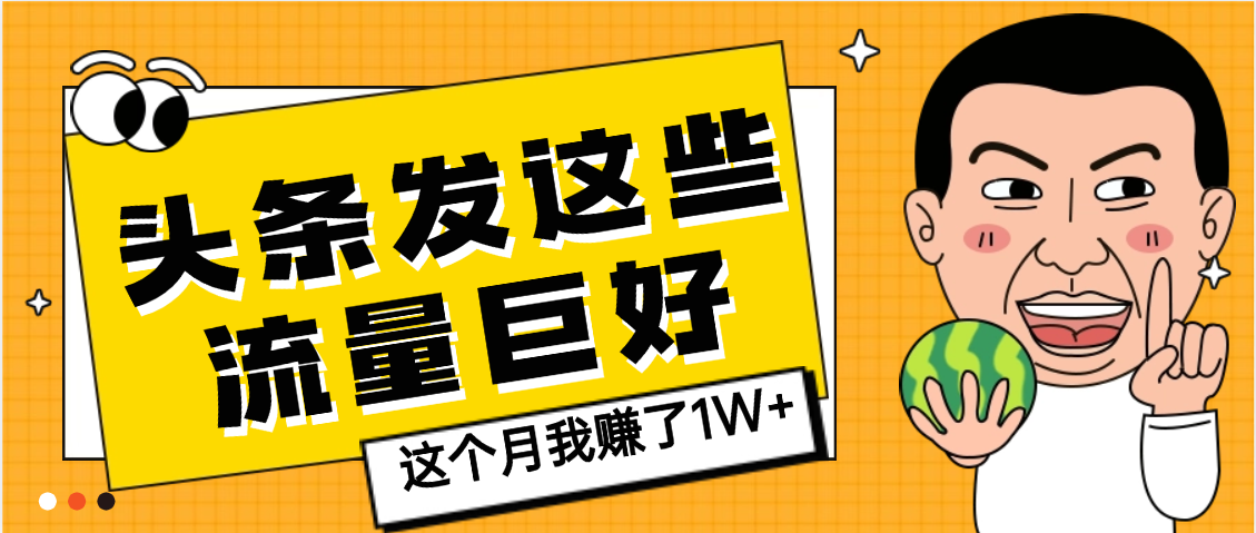 【天呐】头条上发这些内容，流量居然这么好，这个月我已经赚了1W+搞钱吧-网创项目资源站-副业项目-创业项目-搞钱项目搞钱吧
