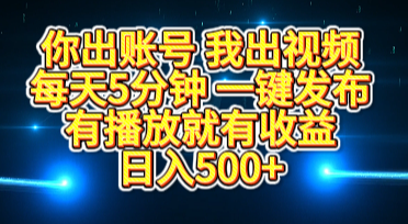你出账号我出视频，每天5分钟，一键发布，有播放就有收益，日入500+搞钱吧-网创项目资源站-副业项目-创业项目-搞钱项目搞钱吧