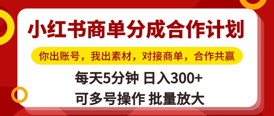 小红书商单分成合作计划，你出账号，我出素材，对接商单，合作共赢，单号日入300+，可批量放大搞钱吧-网创项目资源站-副业项目-创业项目-搞钱项目搞钱吧