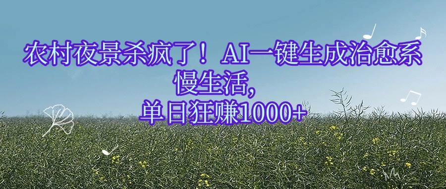 农村夜景杀疯了！AI一键生成治愈系慢生活，单日狂赚1000+搞钱吧-网创项目资源站-副业项目-创业项目-搞钱项目搞钱吧
