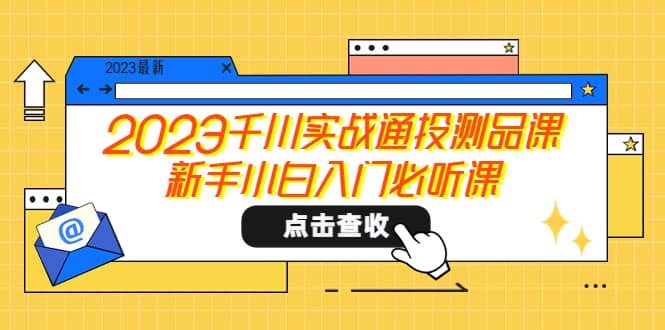 2023千川实战通投测品课，新手小白入门必听课搞钱吧-网创项目资源站-副业项目-创业项目-搞钱项目搞钱吧