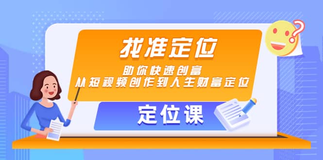 【定位课】找准定位，助你快速创富，从短视频创作到人生财富定位搞钱吧-网创项目资源站-副业项目-创业项目-搞钱项目搞钱吧