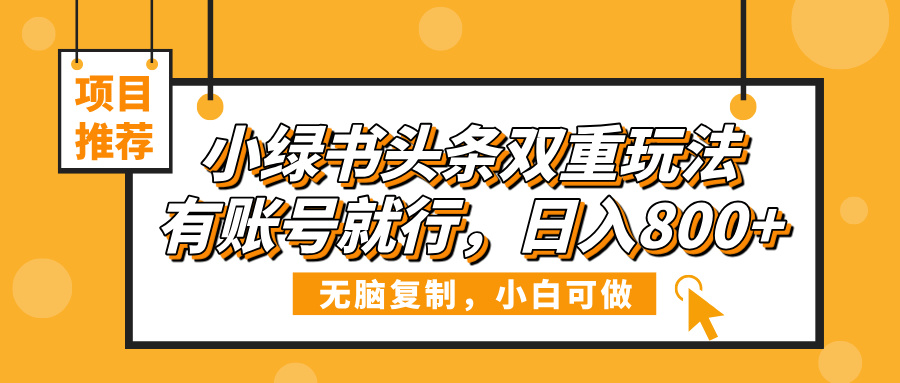 小绿书头条双重玩法，有账号就行，日入800+搞钱吧-网创项目资源站-副业项目-创业项目-搞钱项目搞钱吧