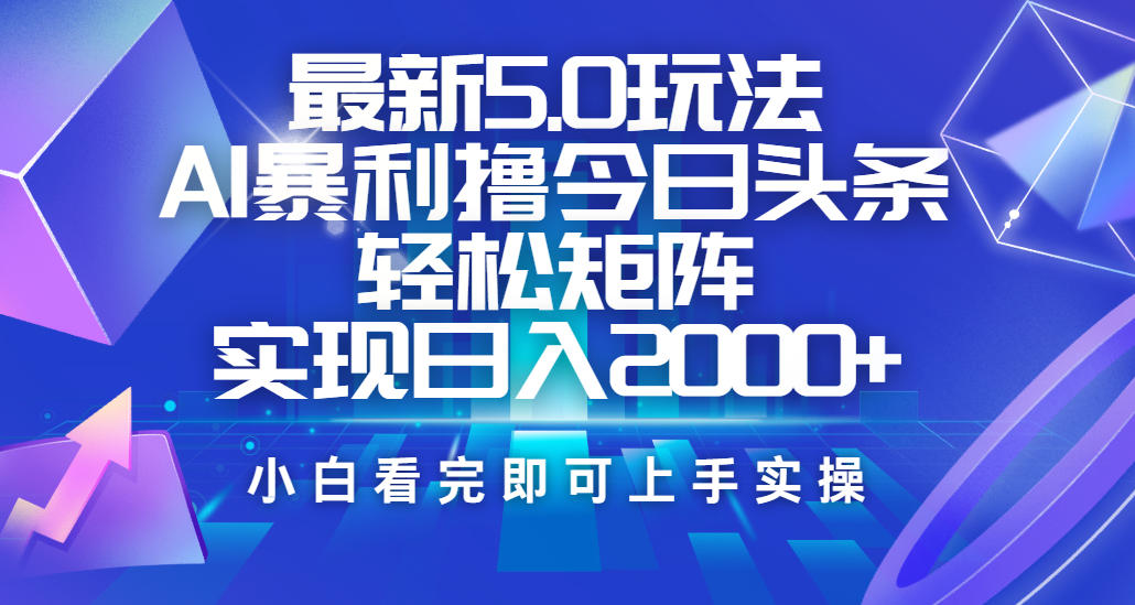 今日头条最新5.0玩法，思路简单，复制粘贴，轻松实现矩阵日入2000+搞钱吧-网创项目资源站-副业项目-创业项目-搞钱项目搞钱吧