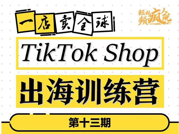 TikTokShop出海训练营（第十三期），打开全球流量新思维，出海抢占全球新流量，一店卖全球搞钱吧-网创项目资源站-副业项目-创业项目-搞钱项目搞钱吧
