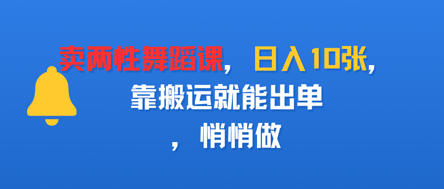 卖两性舞蹈课，日入10张，靠搬运就能出单，悄悄做搞钱吧-网创项目资源站-副业项目-创业项目-搞钱项目搞钱吧