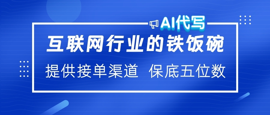 互联网行业的铁饭碗  AI代写 提供接单渠道 保底五位数搞钱吧-网创项目资源站-副业项目-创业项目-搞钱项目搞钱吧