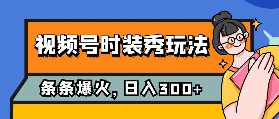 视频号时装秀玩法，条条流量2W+，保姆级教学，每天5分钟收入300+搞钱吧-网创项目资源站-副业项目-创业项目-搞钱项目搞钱吧