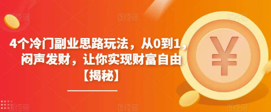 4个冷门副业思路玩法，从0到1，闷声发财，让你实现财富自由【揭秘】搞钱吧-网创项目资源站-副业项目-创业项目-搞钱项目搞钱吧