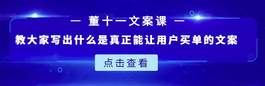 董十一文案课：教大家写出什么是真正能让用户买单的文案搞钱吧-网创项目资源站-副业项目-创业项目-搞钱项目搞钱吧