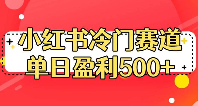 小红书冷门赛道，单日盈利500+【揭秘】搞钱吧-网创项目资源站-副业项目-创业项目-搞钱项目搞钱吧