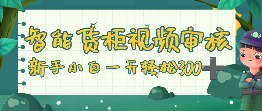 智能货柜视频审核，零门槛，几秒一单，多劳多得，新人小白一天轻松 300+搞钱吧-网创项目资源站-副业项目-创业项目-搞钱项目搞钱吧
