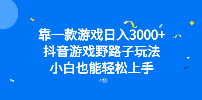 靠一款游戏日入3000+，抖音游戏野路子玩法，小白也能轻松上手搞钱吧-网创项目资源站-副业项目-创业项目-搞钱项目搞钱吧