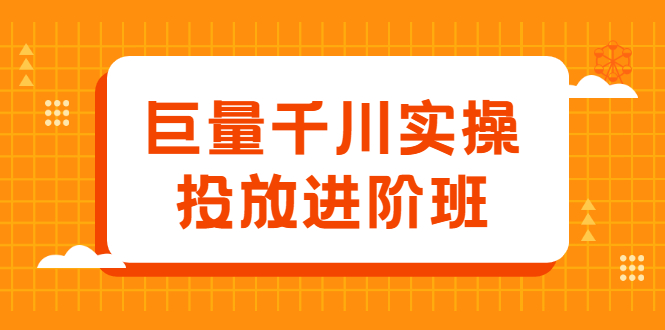 巨量千川实操投放进阶班，投放策略、方案，复盘模型和数据异常全套解决方法搞钱吧-网创项目资源站-副业项目-创业项目-搞钱项目搞钱吧