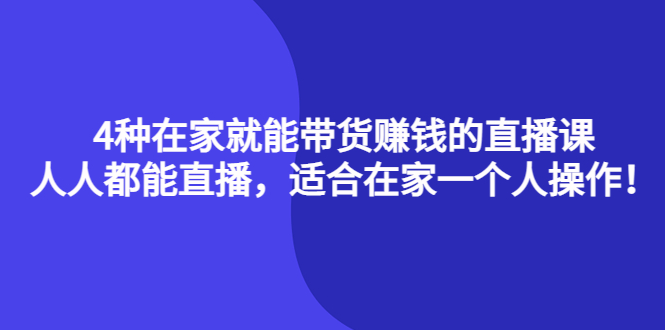 4种在家就能带货赚钱的直播课，人人都能直播，适合在家一个人操作！搞钱吧-网创项目资源站-副业项目-创业项目-搞钱项目搞钱吧