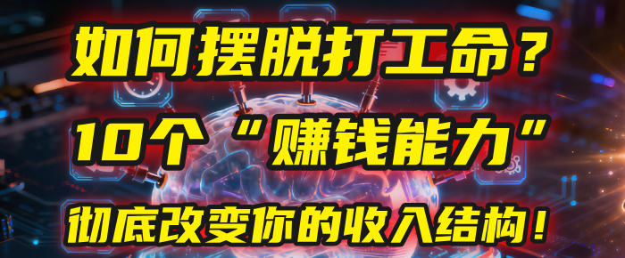 如何摆脱打工命？用10年总结10个“赚钱能力”，彻底改变你的收入结构！(2025必看)搞钱吧-网创项目资源站-副业项目-创业项目-搞钱项目搞钱吧