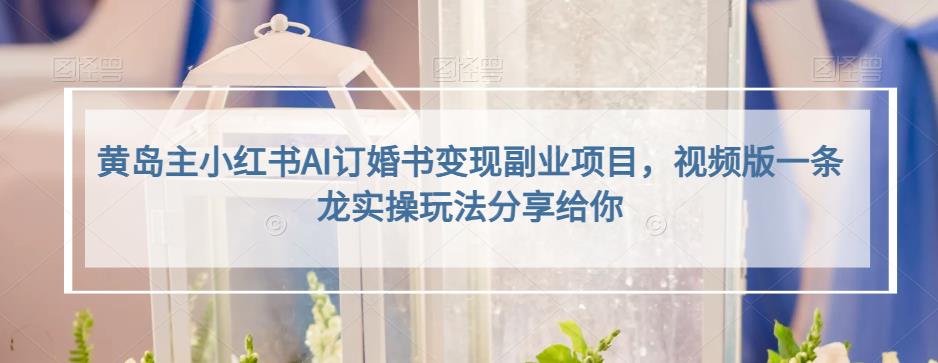 小红书AI订婚书变现副业项目，视频版一条龙实操玩法分享给你搞钱吧-网创项目资源站-副业项目-创业项目-搞钱项目搞钱吧