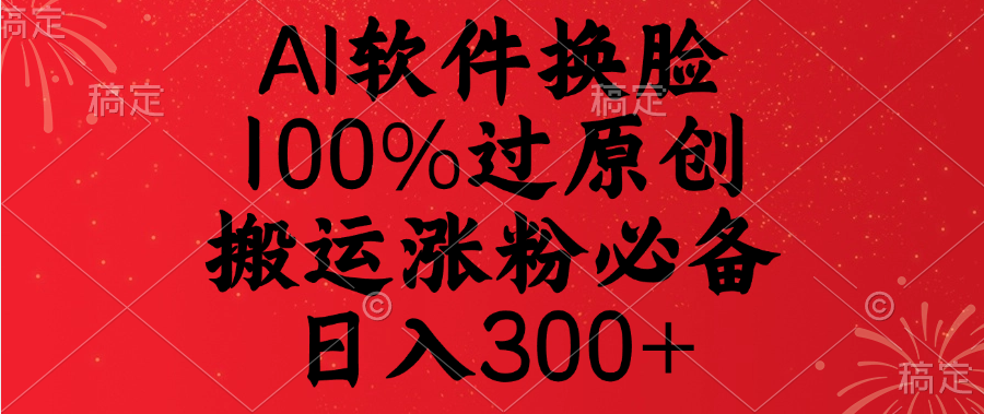 AI软件换脸，100%过原创，搬运涨粉必备，日入300+搞钱吧-网创项目资源站-副业项目-创业项目-搞钱项目搞钱吧