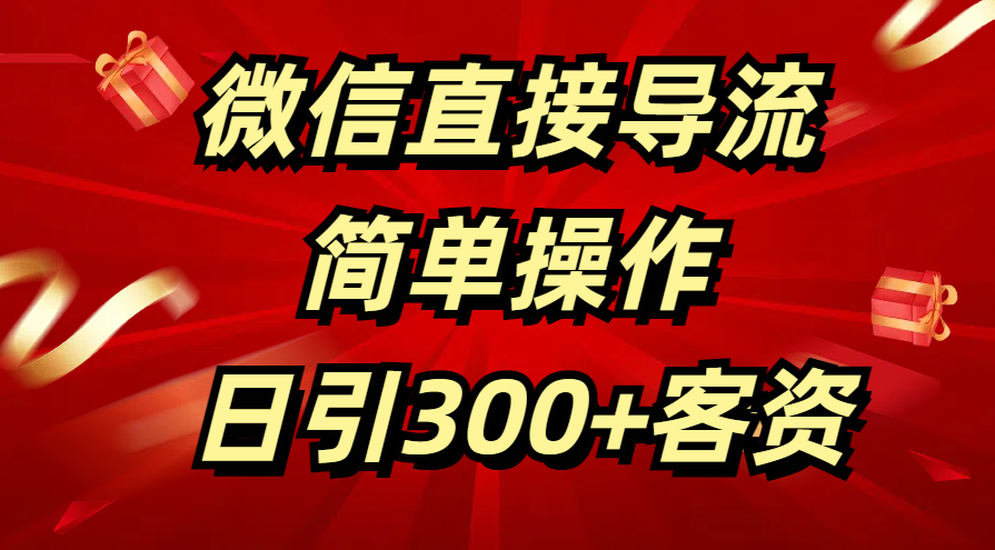 微信直接导流 简单操作 日引300+客资搞钱吧-网创项目资源站-副业项目-创业项目-搞钱项目搞钱吧