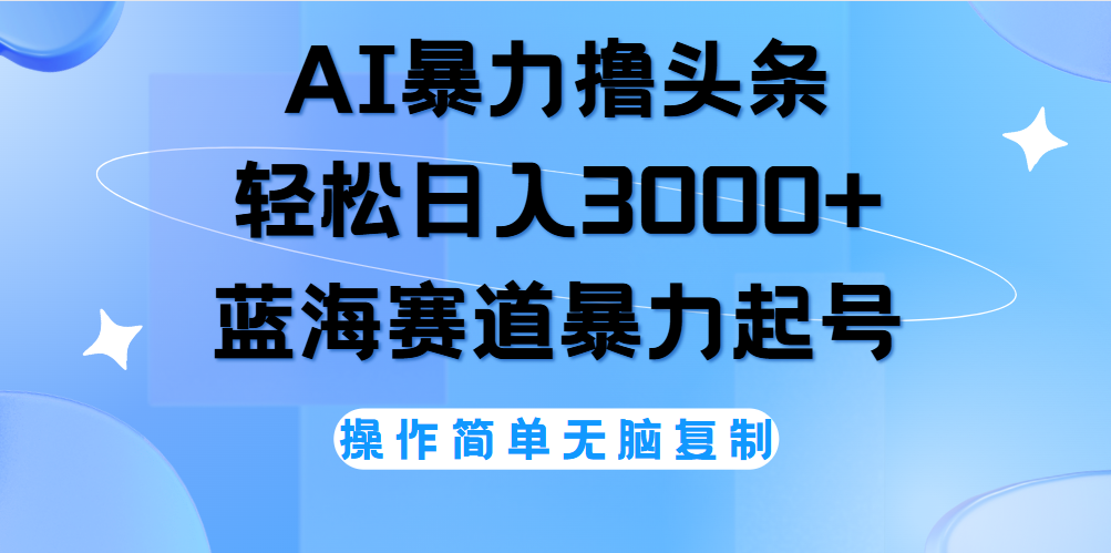 AI撸头条，当天起号，第二天见收益，轻松日入3000+无脑操作。搞钱吧-网创项目资源站-副业项目-创业项目-搞钱项目搞钱吧