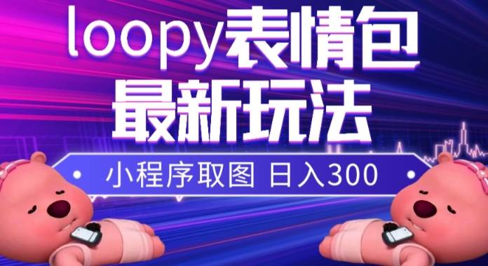 小狸猫loopy表情包小程序取图玩法，最新出的表情包素材搞钱吧-网创项目资源站-副业项目-创业项目-搞钱项目搞钱吧