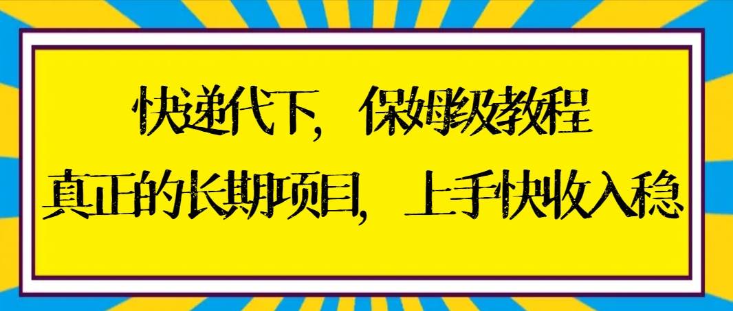 快递代下保姆级教程，真正的长期项目，上手快收入稳【实操+渠道】搞钱吧-网创项目资源站-副业项目-创业项目-搞钱项目搞钱吧