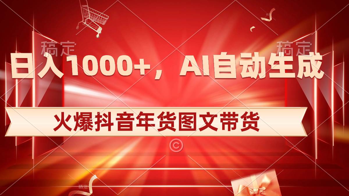 日入1000+火爆抖音年货图文带货，AI自动生成自己的年货原创图文搞钱吧-网创项目资源站-副业项目-创业项目-搞钱项目搞钱吧