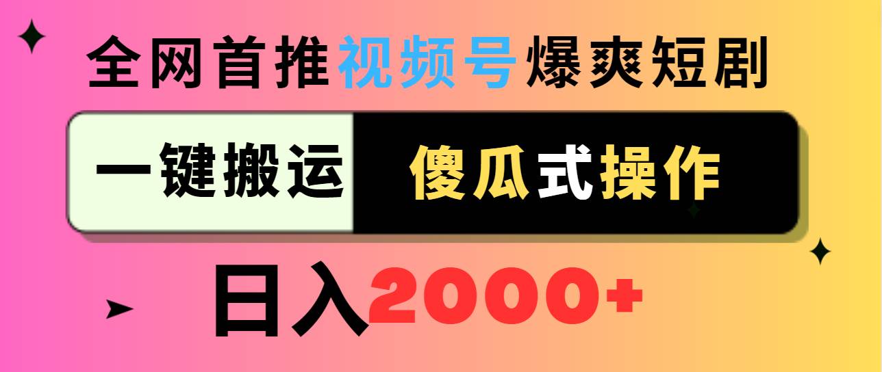 视频号爆爽短剧推广，一键搬运，傻瓜式操作，日入2000+搞钱吧-网创项目资源站-副业项目-创业项目-搞钱项目搞钱吧