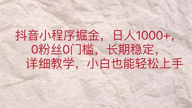 抖音小程序掘金，日人1000+，0粉丝0门槛，长期稳定，小白也能轻松上手搞钱吧-网创项目资源站-副业项目-创业项目-搞钱项目搞钱吧