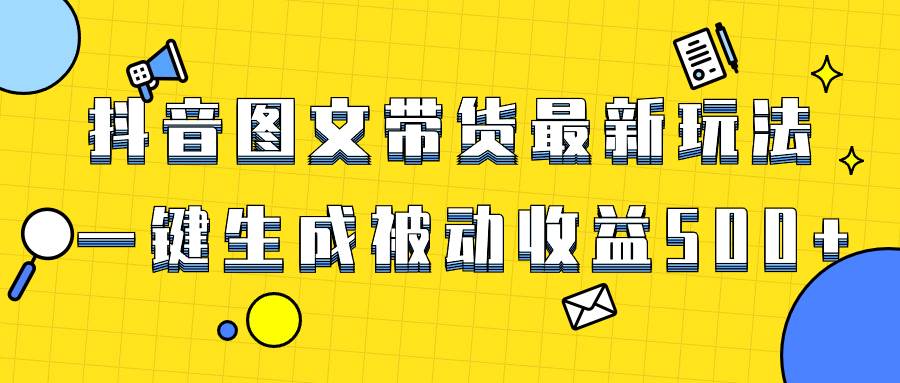 爆火抖音图文带货项目，最新玩法一键生成，单日轻松被动收益500+搞钱吧-网创项目资源站-副业项目-创业项目-搞钱项目搞钱吧