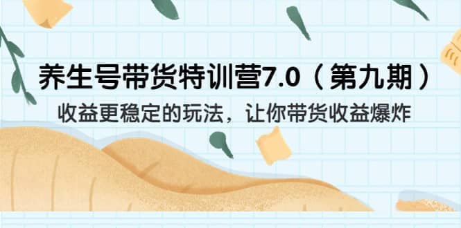 养生号带货特训营7.0（第九期）收益更稳定的玩法 让你带货收益爆炸（11节）搞钱吧-网创项目资源站-副业项目-创业项目-搞钱项目搞钱吧