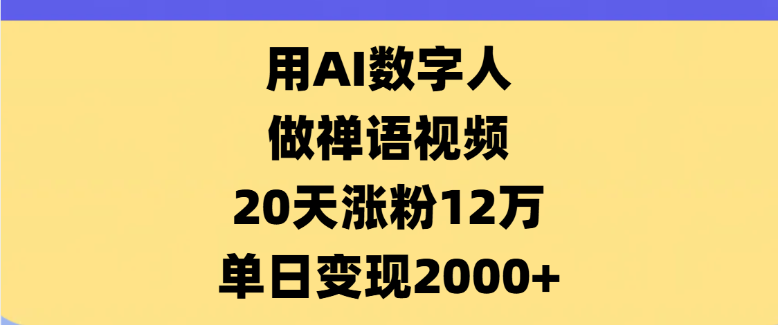AI数字人，禅语视频，20天涨粉12万，单日变现2000+搞钱吧-网创项目资源站-副业项目-创业项目-搞钱项目搞钱吧