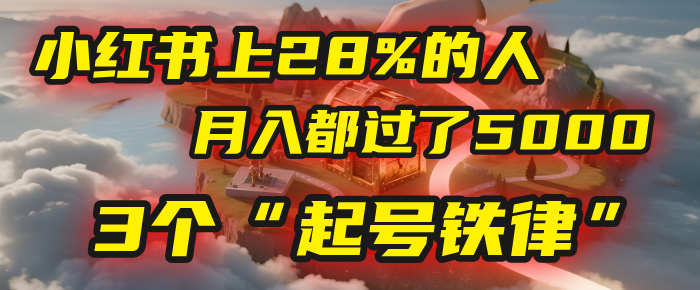 小红书上28%的人，月入都过了5000，我扒出了他们共同遵守的3个“起号铁律”搞钱吧-网创项目资源站-副业项目-创业项目-搞钱项目搞钱吧