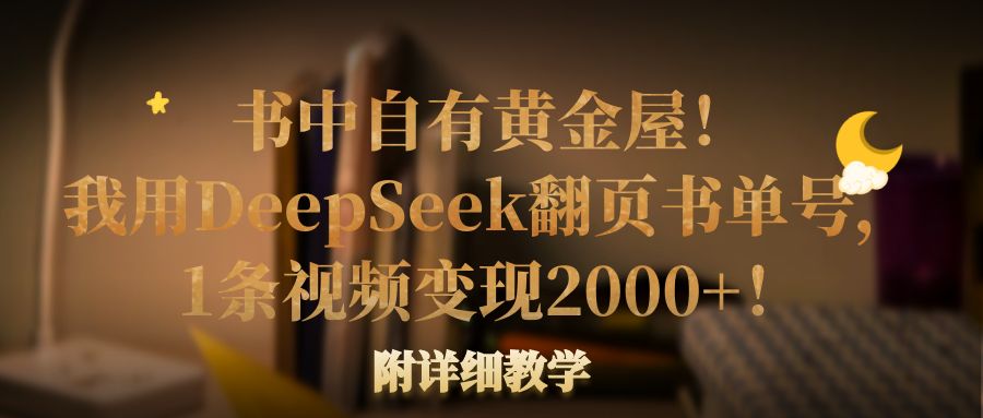 书中自有黄金屋！我用DeepSeek翻页书单号，1条视频变现2000+！附详细教学搞钱吧-网创项目资源站-副业项目-创业项目-搞钱项目搞钱吧