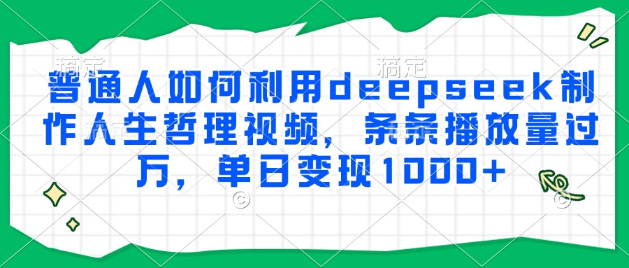 普通人如何利用deepseek制作人生哲理视频，条条播放量过万，单日变现1000+搞钱吧-网创项目资源站-副业项目-创业项目-搞钱项目搞钱吧