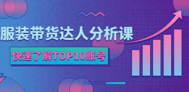 服装带货达人分析课：带你快速了解TOP10账号，玩转服装行业搞钱吧-网创项目资源站-副业项目-创业项目-搞钱项目搞钱吧