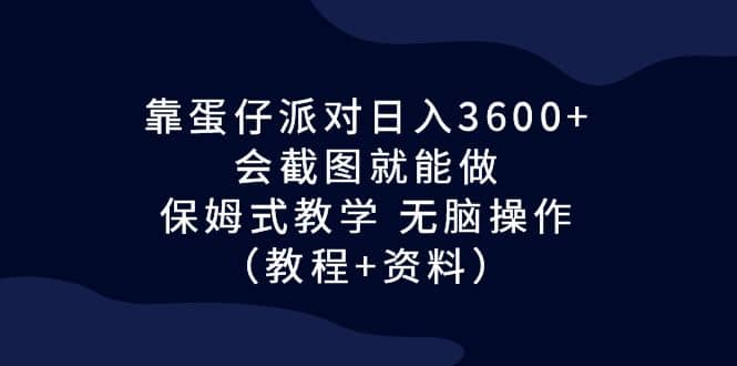 靠蛋仔派对日入3600+，会截图就能做，保姆式教学 无脑操作（教程+资料）搞钱吧-网创项目资源站-副业项目-创业项目-搞钱项目搞钱吧