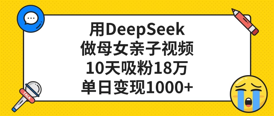 用DeepSeek做母女亲子视频，单日变现1000+，10天吸粉18万搞钱吧-网创项目资源站-副业项目-创业项目-搞钱项目搞钱吧
