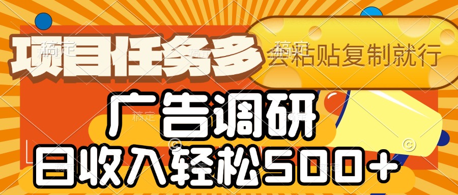 会复制粘贴即可，广告调研，项目任务多，日收入轻松500+搞钱吧-网创项目资源站-副业项目-创业项目-搞钱项目搞钱吧